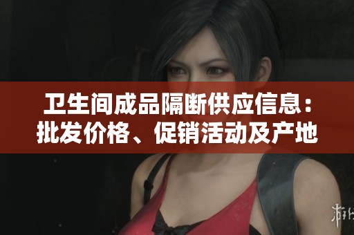 卫生间成品隔断供应信息：批发价格、促销活动及产地介绍