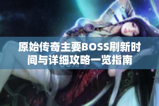 原始传奇主要BOSS刷新时间与详细攻略一览指南