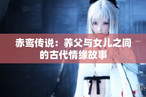 赤鸾传说：养父与女儿之间的古代情缘故事