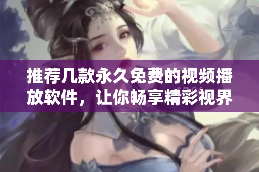 推荐几款永久免费的视频播放软件，让你畅享精彩视界
