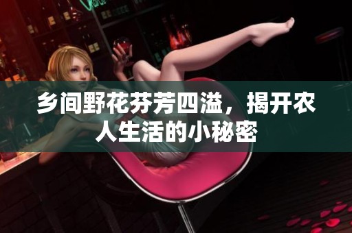 乡间野花芬芳四溢，揭开农人生活的小秘密