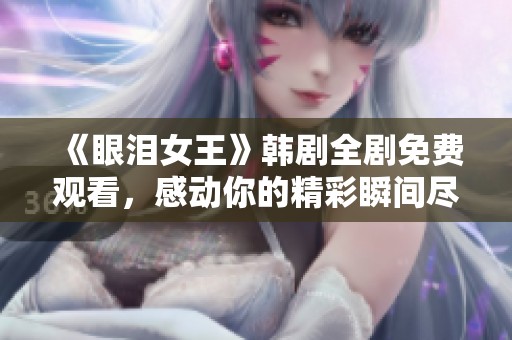 《眼泪女王》韩剧全剧免费观看，感动你的精彩瞬间尽在此处