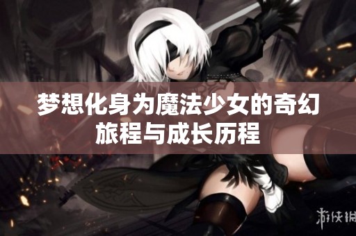 梦想化身为魔法少女的奇幻旅程与成长历程