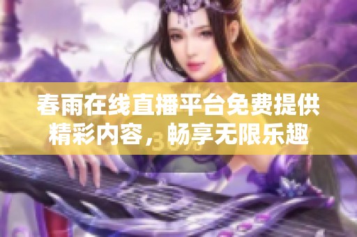 春雨在线直播平台免费提供精彩内容，畅享无限乐趣