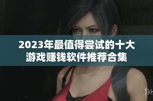 2023年最值得尝试的十大游戏赚钱软件推荐合集