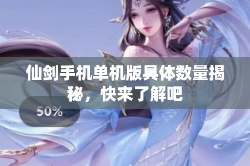 仙剑手机单机版具体数量揭秘，快来了解吧