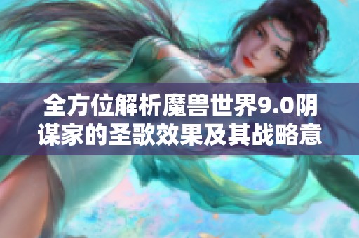 全方位解析魔兽世界9.0阴谋家的圣歌效果及其战略意义