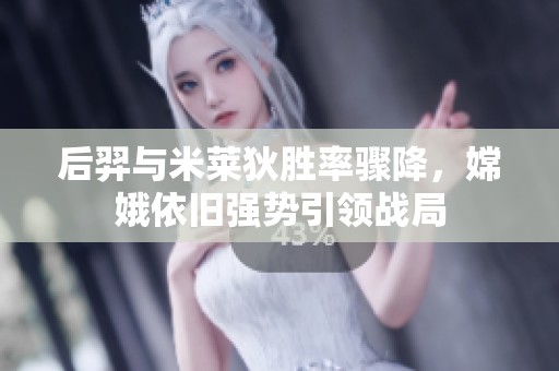 后羿与米莱狄胜率骤降，嫦娥依旧强势引领战局