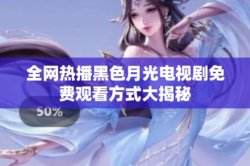 全网热播黑色月光电视剧免费观看方式大揭秘