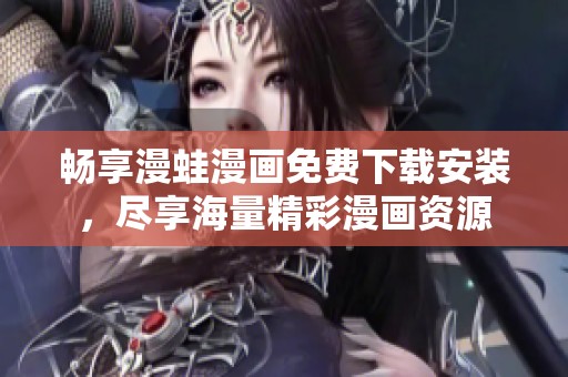 畅享漫蛙漫画免费下载安装，尽享海量精彩漫画资源