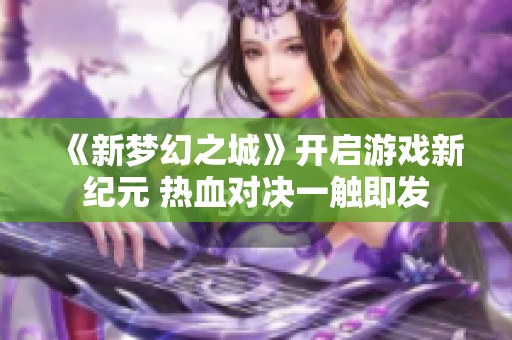 《新梦幻之城》开启游戏新纪元 热血对决一触即发