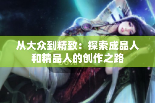 从大众到精致：探索成品人和精品人的创作之路