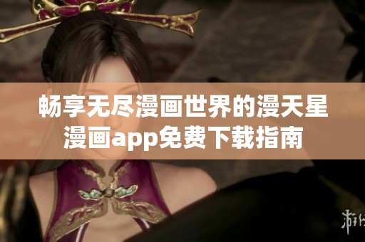 畅享无尽漫画世界的漫天星漫画app免费下载指南