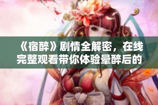 《宿醉》剧情全解密，在线完整观看带你体验晕醉后的世界