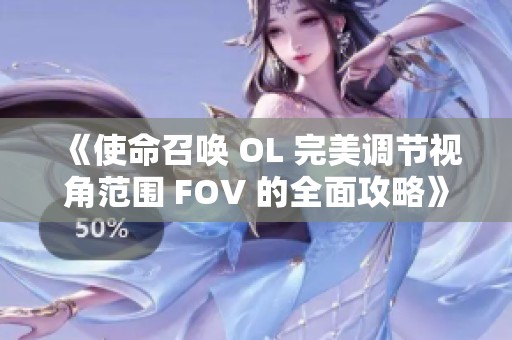 《使命召唤 OL 完美调节视角范围 FOV 的全面攻略》