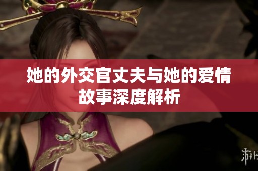 她的外交官丈夫与她的爱情故事深度解析