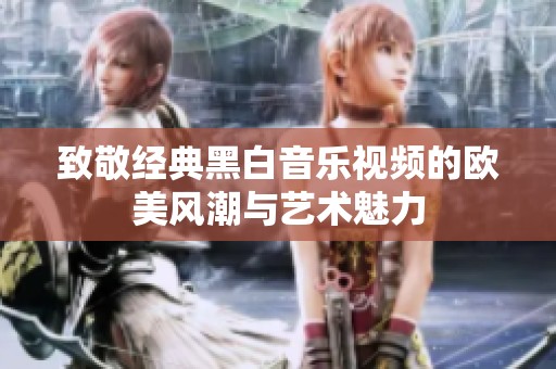 致敬经典黑白音乐视频的欧美风潮与艺术魅力