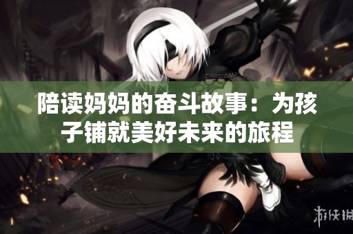 陪读妈妈的奋斗故事：为孩子铺就美好未来的旅程