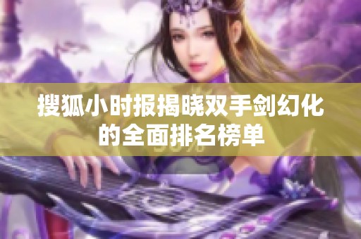 搜狐小时报揭晓双手剑幻化的全面排名榜单
