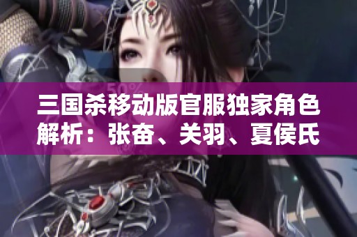 三国杀移动版官服独家角色解析：张奋、关羽、夏侯氏与裴秀的魅力与策略