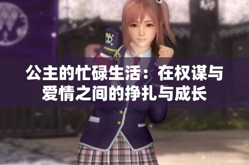 公主的忙碌生活：在权谋与爱情之间的挣扎与成长