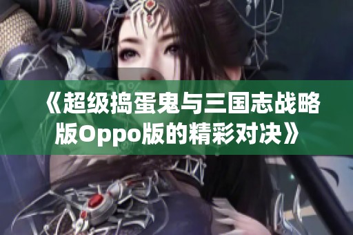 《超级捣蛋鬼与三国志战略版Oppo版的精彩对决》