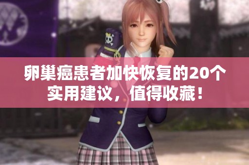 卵巢癌患者加快恢复的20个实用建议，值得收藏！