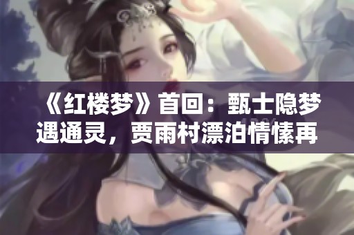 《红楼梦》首回：甄士隐梦遇通灵，贾雨村漂泊情愫再现