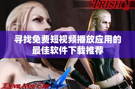 寻找免费短视频播放应用的最佳软件下载推荐
