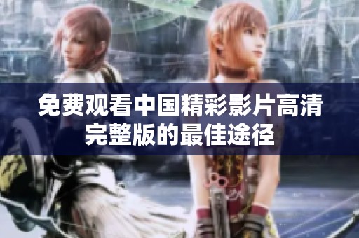 免费观看中国精彩影片高清完整版的最佳途径