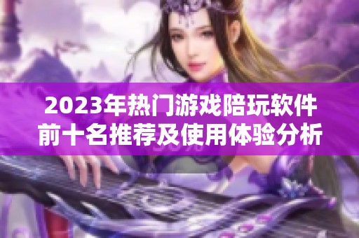2023年热门游戏陪玩软件前十名推荐及使用体验分析