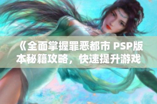 《全面掌握罪恶都市 PSP版本秘籍攻略，快速提升游戏体验》
