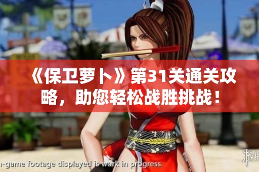 《保卫萝卜》第31关通关攻略，助您轻松战胜挑战！