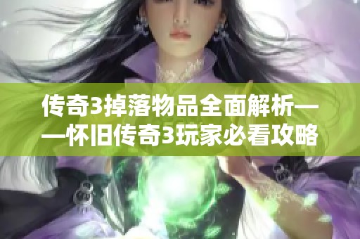 传奇3掉落物品全面解析——怀旧传奇3玩家必看攻略