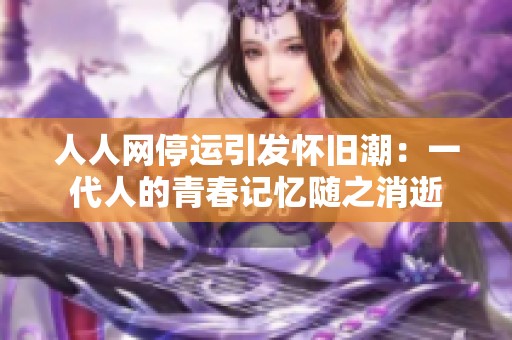 人人网停运引发怀旧潮：一代人的青春记忆随之消逝
