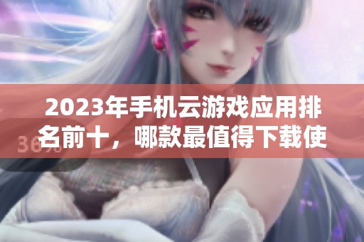 2023年手机云游戏应用排名前十，哪款最值得下载使用