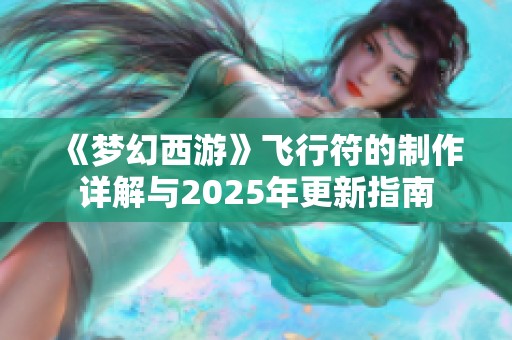 《梦幻西游》飞行符的制作详解与2025年更新指南