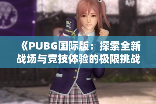 《PUBG国际版：探索全新战场与竞技体验的极限挑战》
