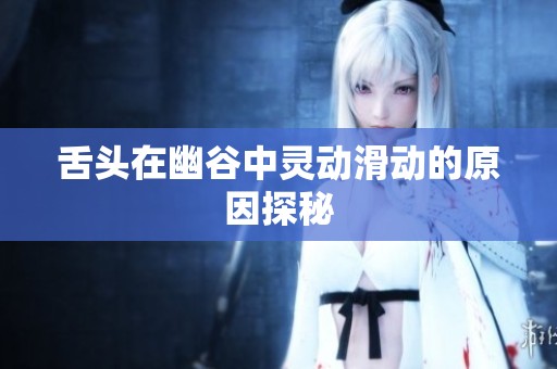舌头在幽谷中灵动滑动的原因探秘