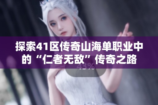 探索41区传奇山海单职业中的“仁者无敌”传奇之路