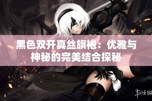 黑色双开真丝旗袍：优雅与神秘的完美结合探秘