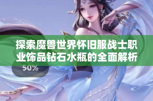 探索魔兽世界怀旧服战士职业饰品钻石水瓶的全面解析与属性提升