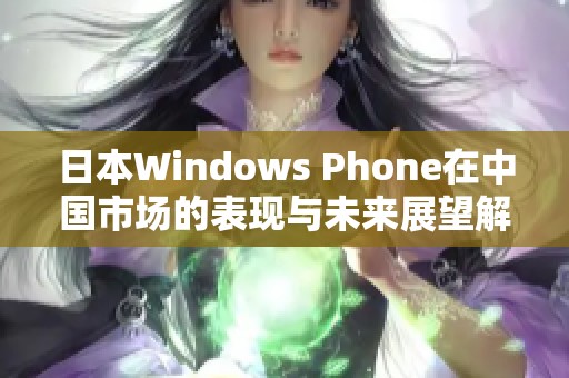 日本Windows Phone在中国市场的表现与未来展望解析