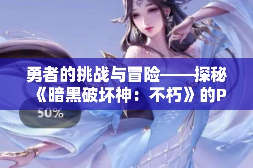 勇者的挑战与冒险——探秘《暗黑破坏神：不朽》的PVE激情盛宴
