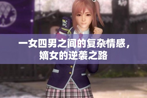 一女四男之间的复杂情感，嫡女的逆袭之路