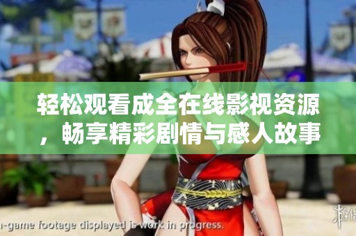 轻松观看成全在线影视资源，畅享精彩剧情与感人故事
