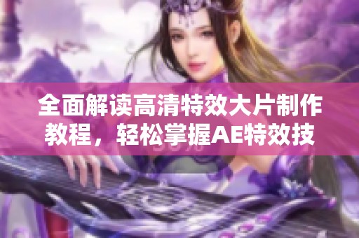 全面解读高清特效大片制作教程，轻松掌握AE特效技巧