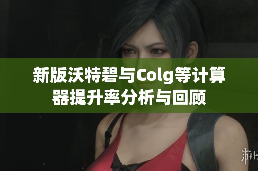 新版沃特碧与Colg等计算器提升率分析与回顾