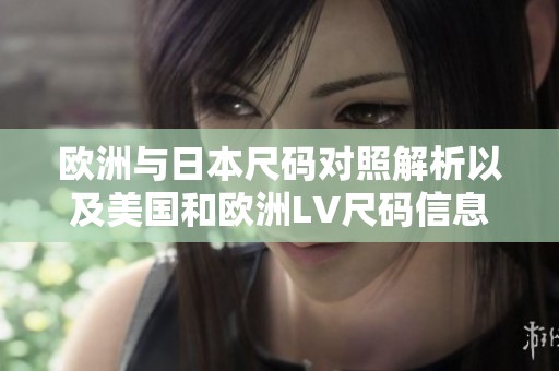 欧洲与日本尺码对照解析以及美国和欧洲LV尺码信息探讨