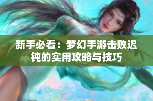 新手必看：梦幻手游击败迟钝的实用攻略与技巧